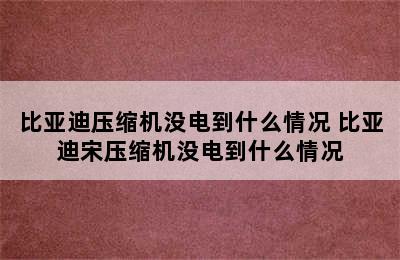 比亚迪压缩机没电到什么情况 比亚迪宋压缩机没电到什么情况